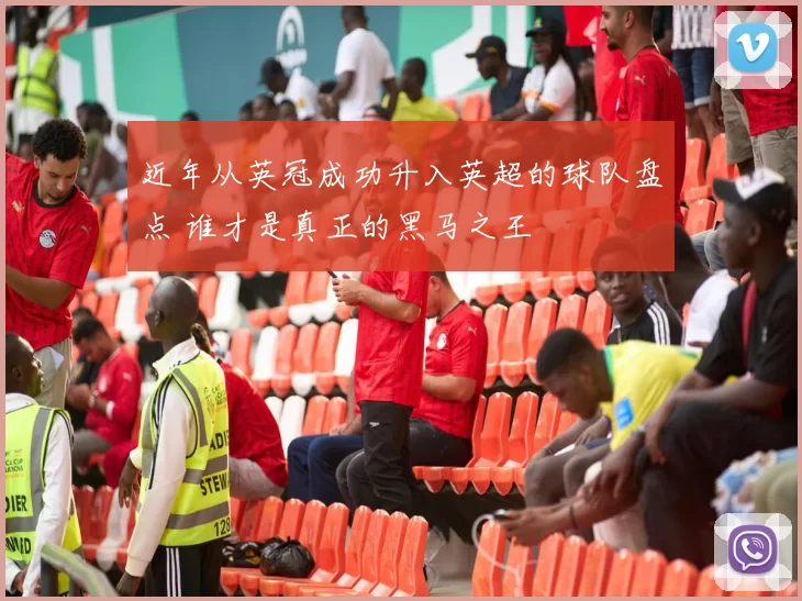 近年从英冠成功升入英超的球队盘点 谁才是真正的黑马之王