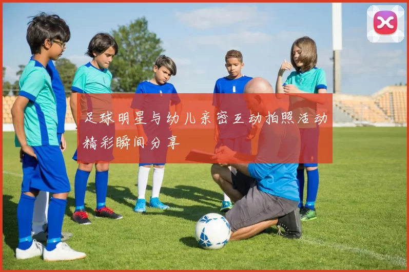 足球明星与幼儿亲密互动拍照活动精彩瞬间分享