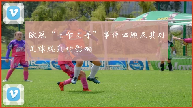 欧冠“上帝之手”事件回顾及其对足球规则的影响