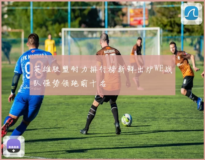 英雄联盟耐力排行榜新鲜出炉WE战队强势领跑前十名