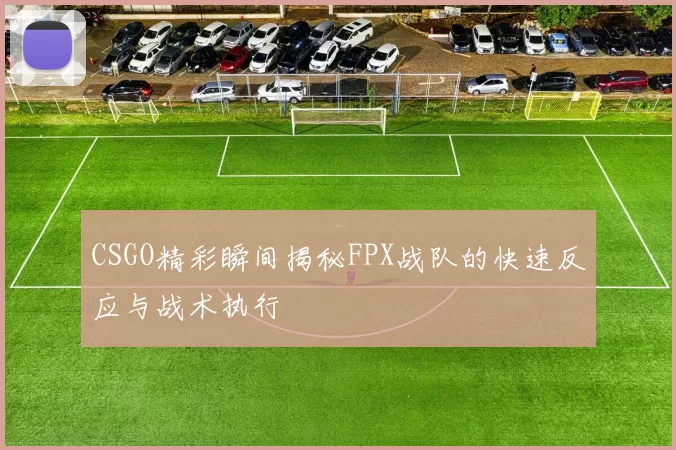 CSGO精彩瞬间揭秘FPX战队的快速反应与战术执行