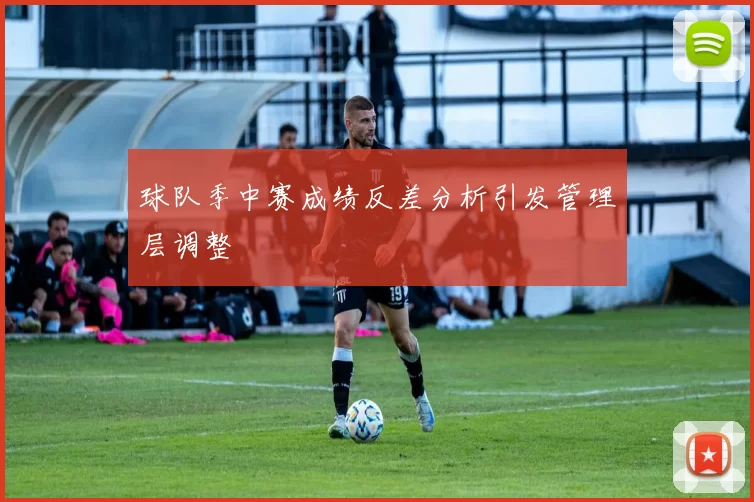 球队季中赛成绩反差分析引发管理层调整