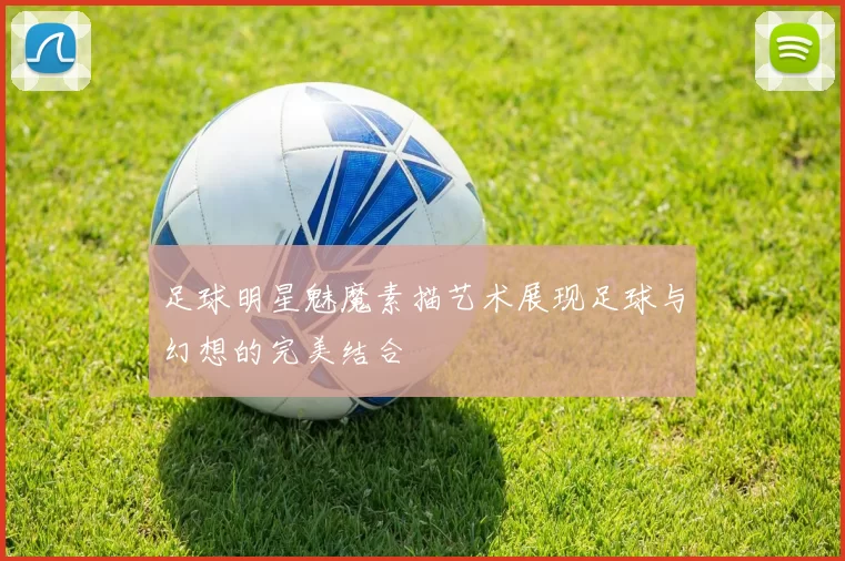 足球明星魅魔素描艺术展现足球与幻想的完美结合