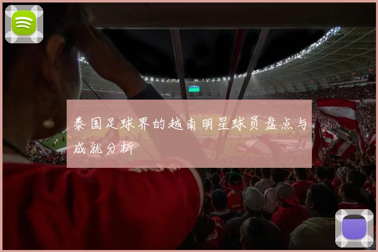 泰国足球界的越南明星球员盘点与成就分析