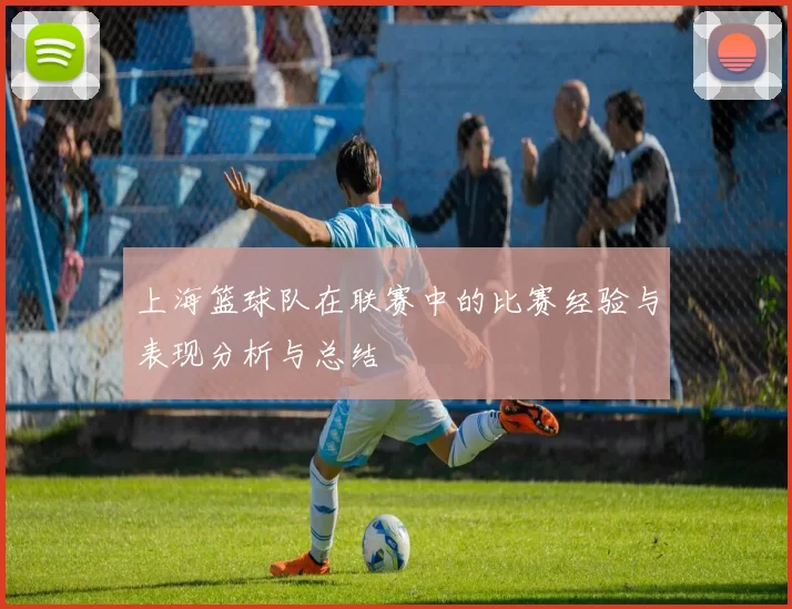 上海篮球队在联赛中的比赛经验与表现分析与总结
