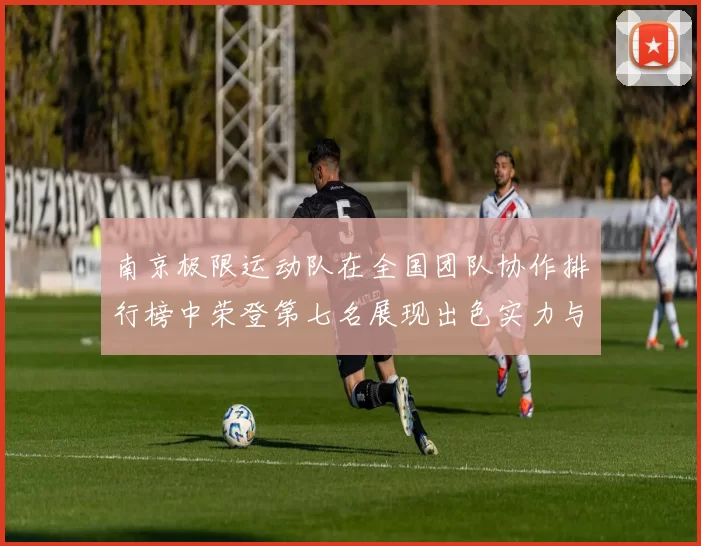 南京极限运动队在全国团队协作排行榜中荣登第七名展现出色实力与团队精神