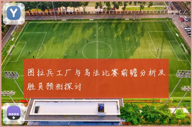 图拉兵工厂与乌法比赛前瞻分析及胜负预测探讨