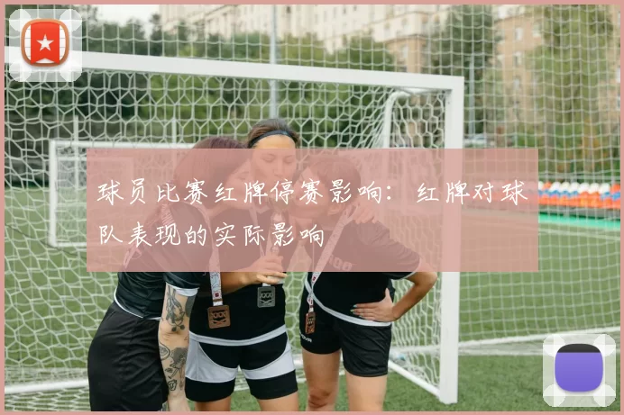 球员比赛红牌停赛影响：红牌对球队表现的实际影响
