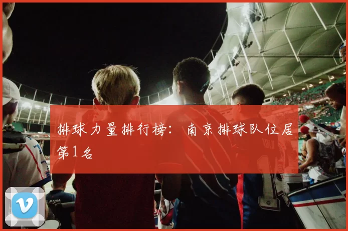 排球力量排行榜：南京排球队位居第1名