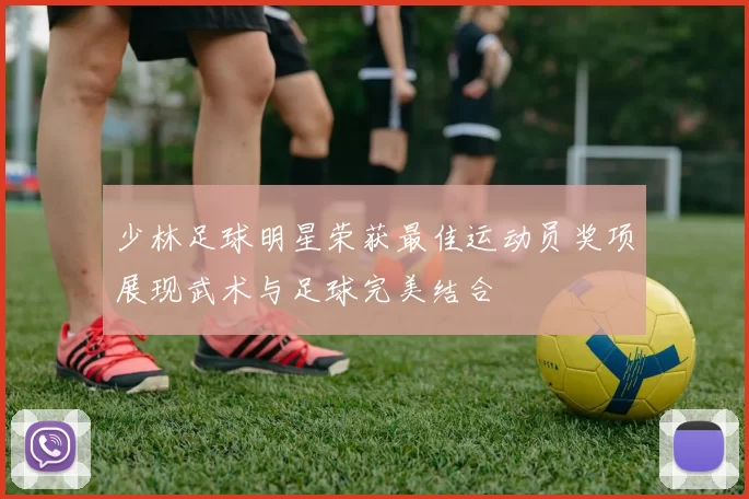 少林足球明星荣获最佳运动员奖项展现武术与足球完美结合
