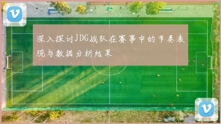 深入探讨JDG战队在赛事中的节奏表现与数据分析结果