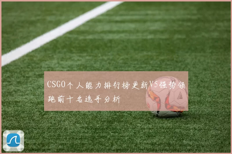 CSGO个人能力排行榜更新V5强势领跑前十名选手分析