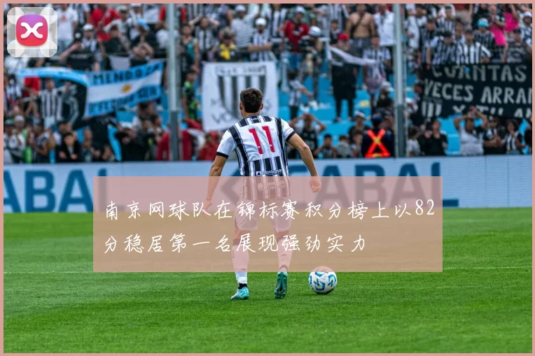 南京网球队在锦标赛积分榜上以82分稳居第一名展现强劲实力