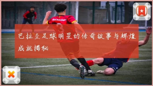 巴拉圭足球明星的传奇故事与辉煌成就揭秘