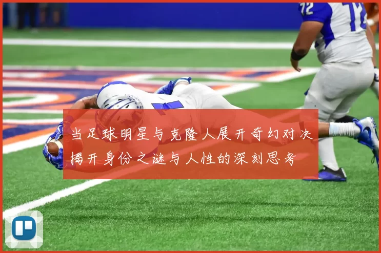 当足球明星与克隆人展开奇幻对决揭开身份之谜与人性的深刻思考