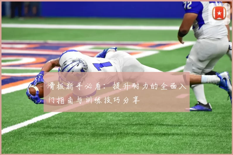 滑板新手必看：提升耐力的全面入门指南与训练技巧分享