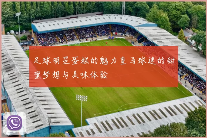 足球明星蛋糕的魅力皇马球迷的甜蜜梦想与美味体验