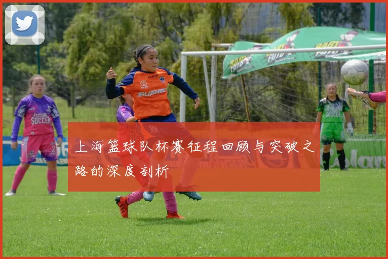 上海篮球队杯赛征程回顾与突破之路的深度剖析