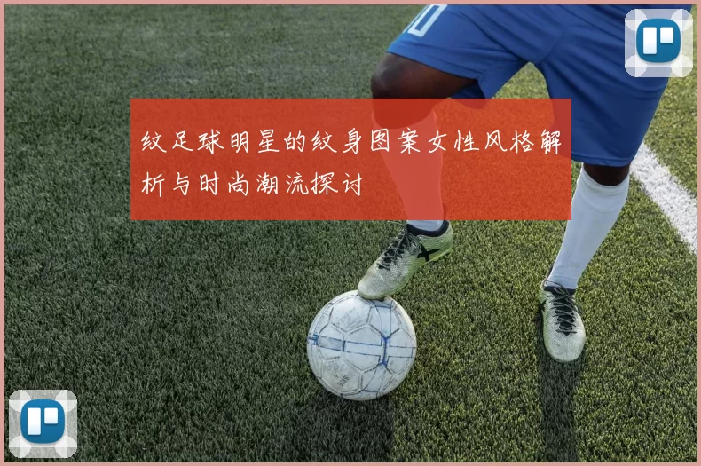 纹足球明星的纹身图案女性风格解析与时尚潮流探讨