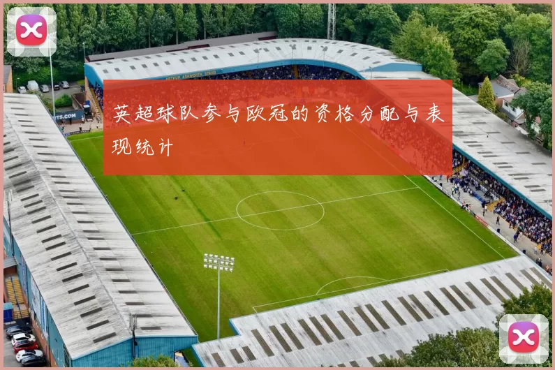 英超球队参与欧冠的资格分配与表现统计