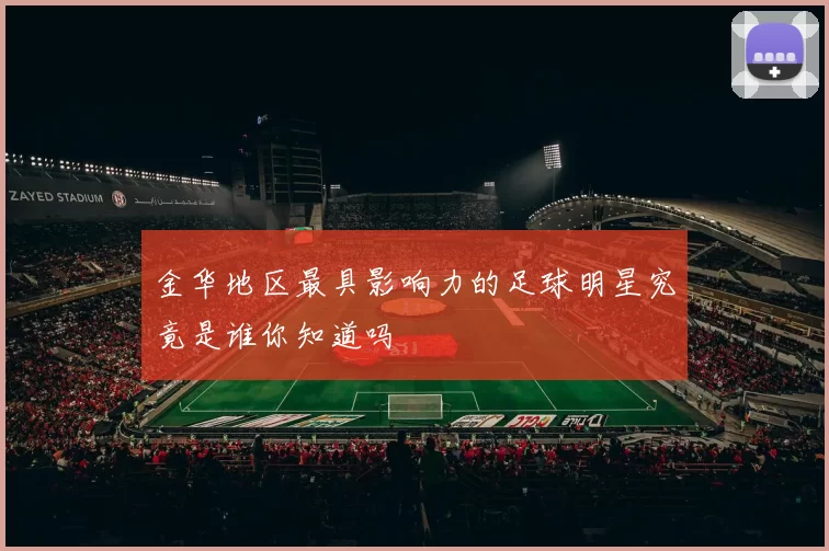 金华地区最具影响力的足球明星究竟是谁你知道吗
