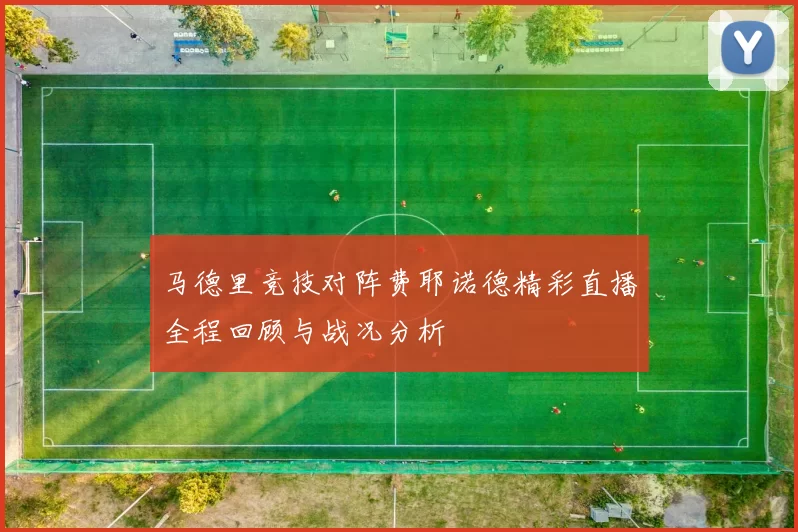 马德里竞技对阵费耶诺德精彩直播全程回顾与战况分析