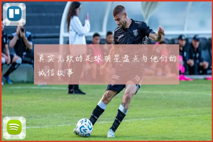 真实无欺的足球明星盘点与他们的诚信故事