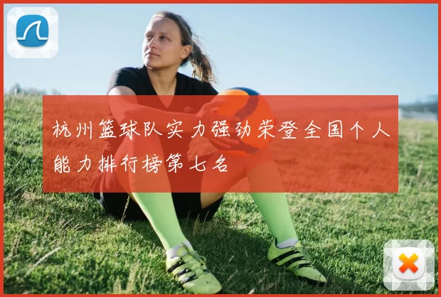 杭州篮球队实力强劲荣登全国个人能力排行榜第七名