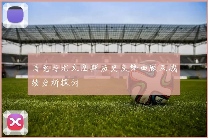 马竞与尤文图斯历史交锋回顾及战绩分析探讨