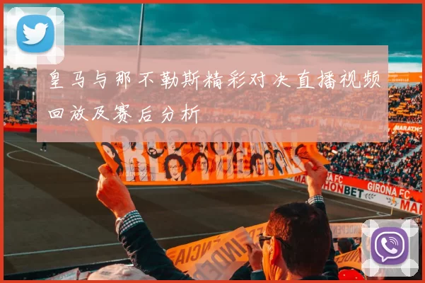皇马与那不勒斯精彩对决直播视频回放及赛后分析