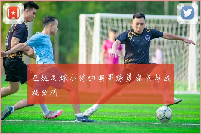 王姓足球小将的明星球员盘点与成就分析
