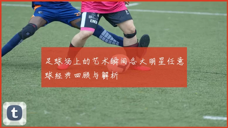 足球场上的艺术瞬间各大明星任意球经典回顾与解析