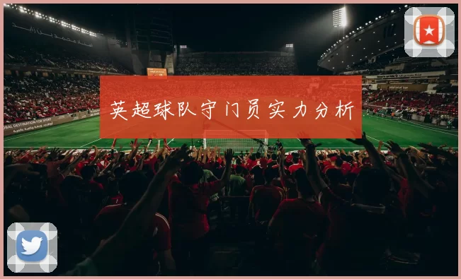 英超球队守门员实力分析