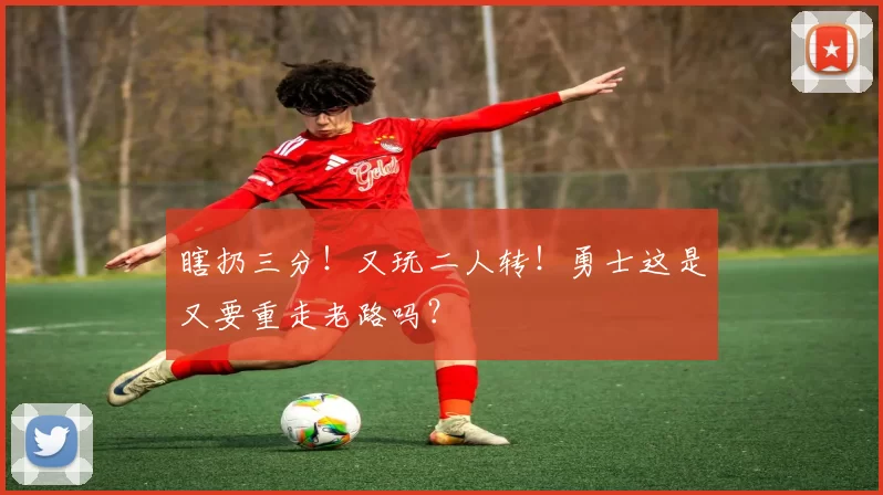 瞎扔三分！又玩二人转！勇士这是又要重走老路吗？
