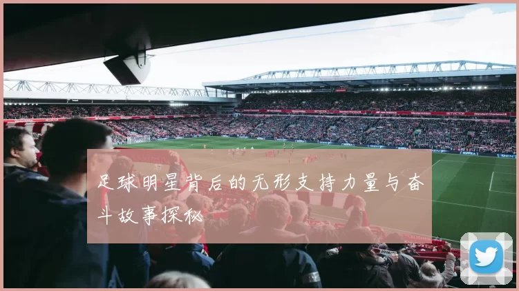 足球明星背后的无形支持力量与奋斗故事探秘