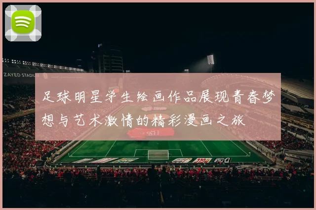 足球明星学生绘画作品展现青春梦想与艺术激情的精彩漫画之旅