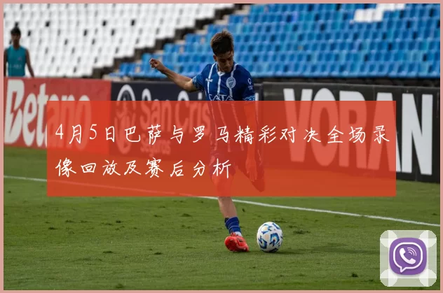 4月5日巴萨与罗马精彩对决全场录像回放及赛后分析