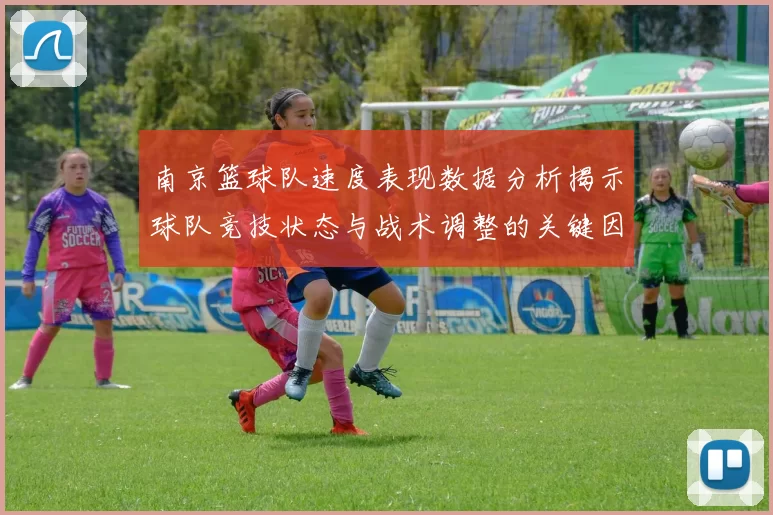 南京篮球队速度表现数据分析揭示球队竞技状态与战术调整的关键因素